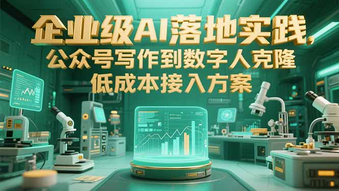 企业级AI落地实践，公众号写作到数字人克隆，低成本接入方案-928资源网