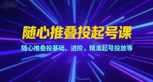 随心推叠投起号课，随心推叠投基础、进阶，精准起号投放等-928资源网
