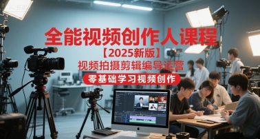 全能视频创作人课程【2025新版】视频拍摄剪辑编导运营，零基础学习视频创作-928资源网