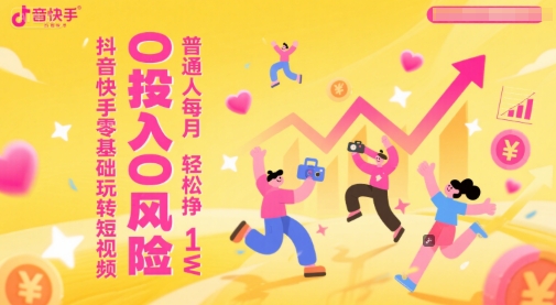 抖音快手零基础玩转短视频，0投入0风险，普通人每月轻松挣1W-928资源网