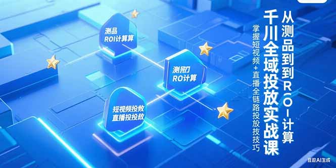 千川全域投放实战课，从测品到ROI计算，掌握短视频+直播全链路投放技巧-928资源网