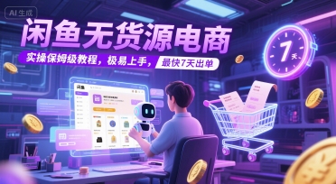 闲鱼无货源电商，实操保姆级教程，极易上手，最快7天出单-928资源网