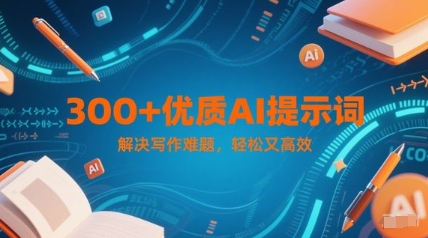300+优质AI提示词，解决写作难题，轻松又高效-928资源网
