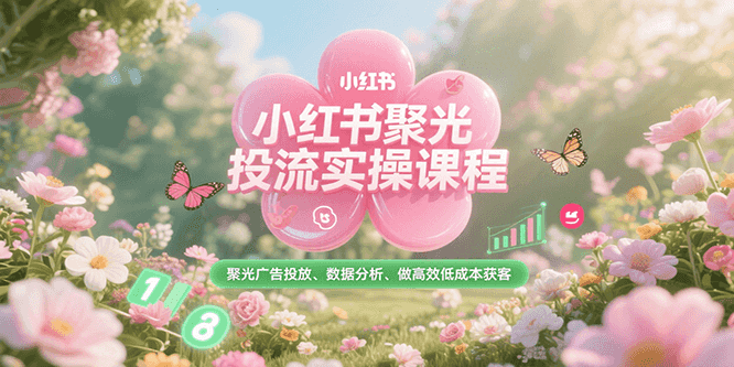 小红书聚光投流实操课程，聚光广告投放、数据分析、做高效低成本获客-928资源网