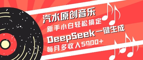 汽水原创音乐DeepSeek一键生成新手小白轻松搞定每月多收入5k+【揭秘】-928资源网