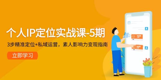 个人IP定位实战课-5期，3步精准定位+私域运营，素人影响力变现指南-928资源网