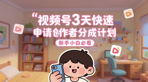 视频号3天快速申请创作者分成计划，新手小白必看-928资源网