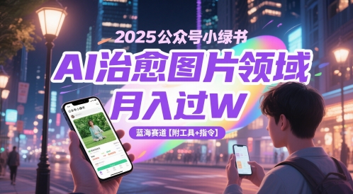 2025公众号小绿书AI治愈图片领域，月入过W，蓝海赛道【附工具+指令】-928资源网
