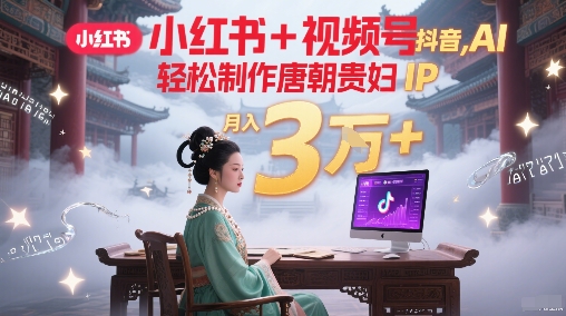 小红书+视频号+抖音，AI轻松制作唐朝贵妇IP，每天30分钟，轻松产出N条，月入3W+-928资源网