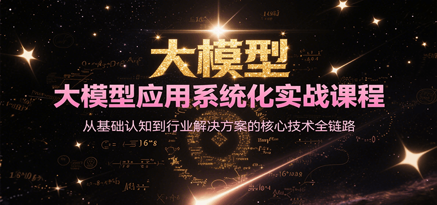 大模型应用系统化实战课程，从基础认知到行业解决方案的核心技术全链路-928资源网