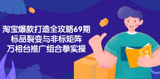 淘宝爆款打造全攻略-69期，标品裂变与非标矩阵，万相台推广组合拳实操-928资源网