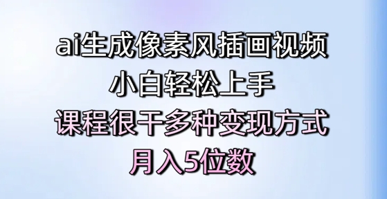 ai生成像素风插画视频，小白轻松上手，课程很干多种变现方式，月入5位数-928资源网