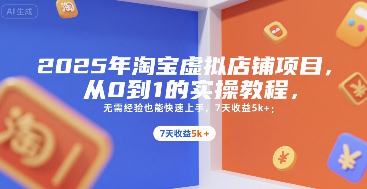 2025年淘宝虚拟店铺项目，从0到1的实操教程，​​无需经验也能快速上手，7天收益5k+-928资源网