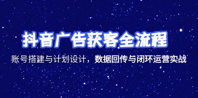 抖音广告获客全流程，账号搭建与计划设计，数据回传与闭环运营实战-928资源网