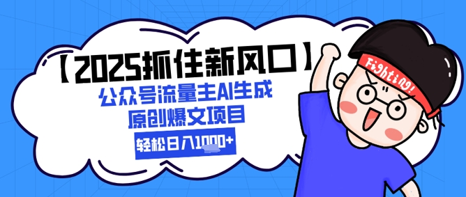 【2025抓住新风口】公众号流量主AI生成原创爆文项目，新手小白轻松日入1k+-928资源网