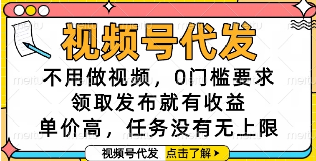 视频号代发，不用做视频，0门槛要求，领取发布就有收益，单价高，任务没有无上限【揭秘】-928资源网