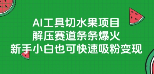 AI工具切水果项目，解压赛道条条爆火，新手小白也可快速吸粉变现-928资源网