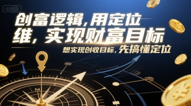 创富逻辑，用定位思维实现财富目标，想实现创收目标，先搞懂定位-928资源网