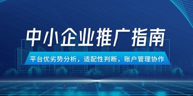 中小企业竞价推广指南，平台优劣势分析，适配性判断，账户管理协作-928资源网