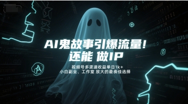 AI鬼故事引爆流量，还能做IP，视频号多渠道收益单日1k+，小白副业、工作室放大的最佳选择-928资源网