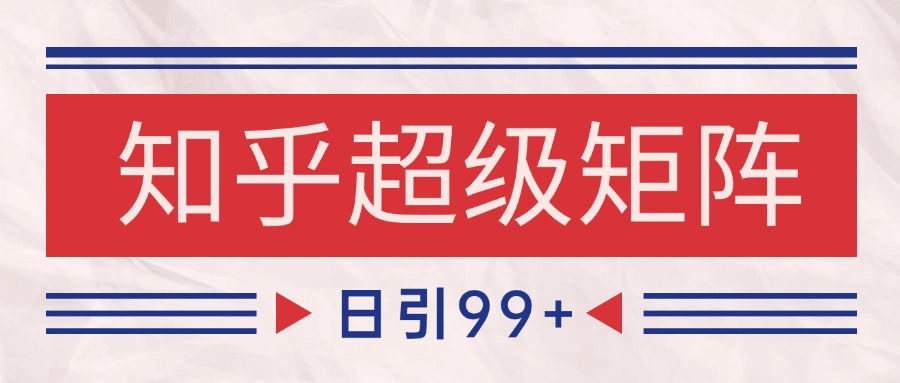 知乎超级矩阵玩法引流高质量精准粉SEO覆盖 日变现4000+-928资源网