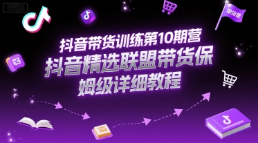 抖音带货训练第10期营，抖音精选联盟带货保姆级详细教程-928资源网
