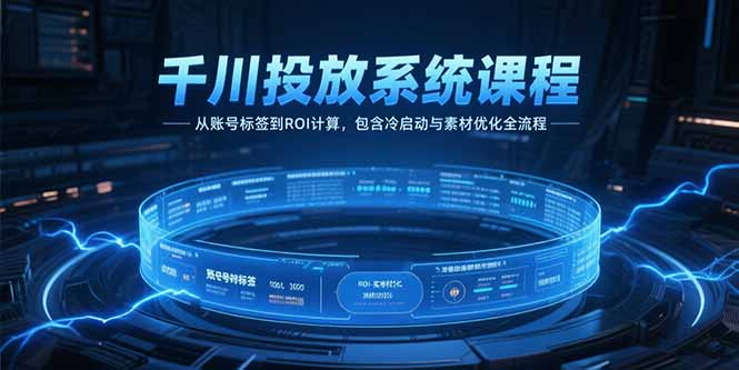 千川投放系统课程，从账号标签到ROI计算，包含冷启动与素材优化全流程-928资源网