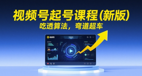 视频号起号课程(新版)，吃透算法，弯道超车-928资源网