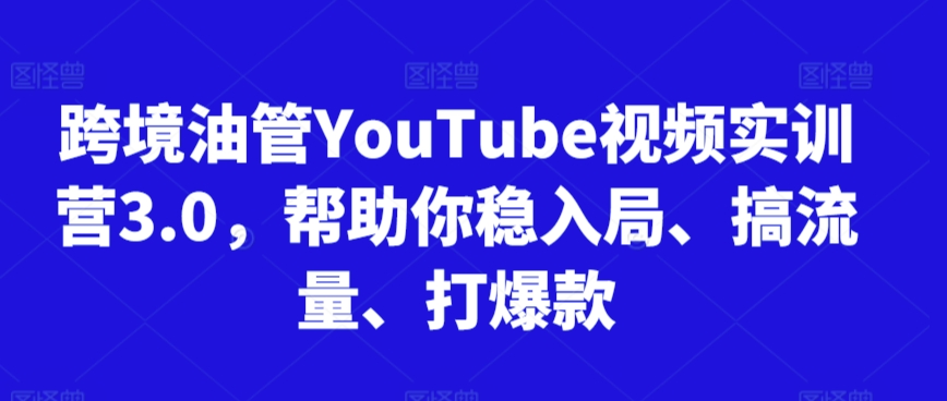 跨境油管YouTube视频实训营3.0，帮助你稳入局、搞流量、打爆款(更新2025)-928资源网
