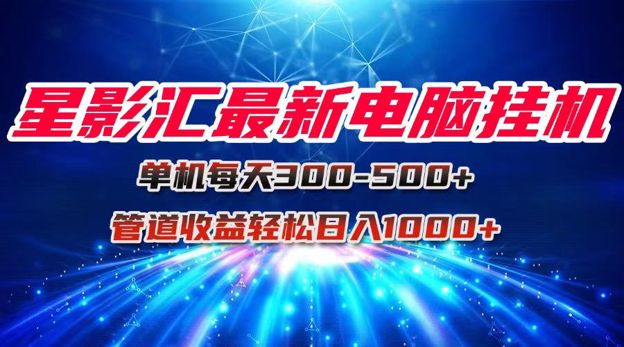 星影汇最新电脑挂机单机每天300+团队管道收益轻松日入1000+-928资源网