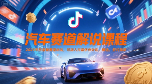 汽车赛道解说课程，2025年抖音新赛道玩法，可加入抖音伙伴计划，精选，签约独家-928资源网