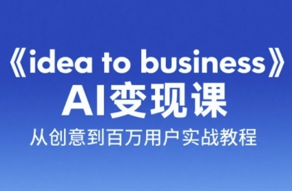 《idea to business》AI变成变现课，从创意到百万用户实战教程-928资源网