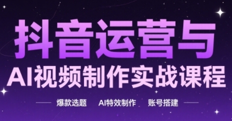 抖音运营与AI视频制作实战课程，爆款选题-AI特效制作-账号搭建-928资源网