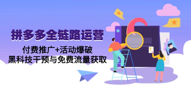 拼多多全链路运营5月课：付费推广+活动爆破，黑科技干预与免费流量获取-928资源网