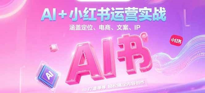 AI+小红书运营实战，涵盖定位、电商、文案、IP 打造等，轻松搞定内容创作-928资源网