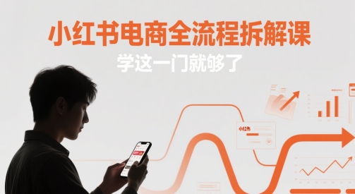 小红书电商全流程拆解课，学这一门就够了-928资源网