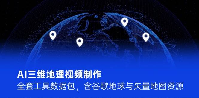 AI三维地理视频制作，全套工具数据包，含谷歌地球与矢量地图资源-928资源网