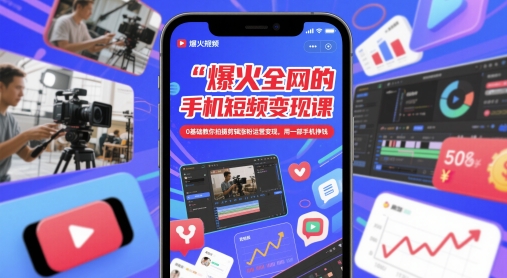 爆火全网的手机短视频变现课，0基础教你拍摄剪辑涨粉运营变现，用一部手机挣钱-928资源网