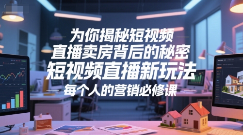 为你揭秘短视频直播卖房背后的秘密，短视频直播新玩法，每个人的营销必修课-928资源网