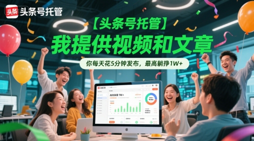 【头条号托管 】我提供视频和文章，你每天花5分钟发布，最高躺挣1W+【揭秘】-928资源网