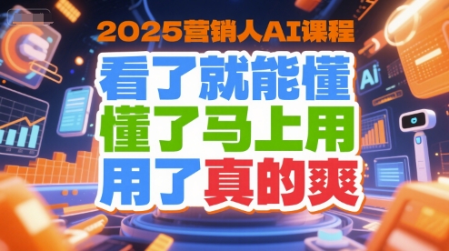 2025营销人AI课程，看了就能懂，懂了马上用，用了真的爽-928资源网