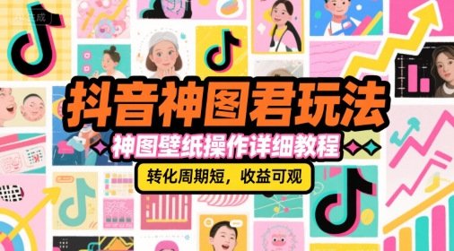 抖音神图君玩法，神图壁纸操作详细教程，转化周期短，收益可观-928资源网