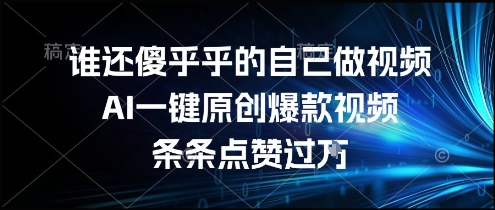 谁还傻乎乎的自己做视频？AI一键原创爆款视频，条条点赞过万，简单方便，好操作【揭秘】-928资源网