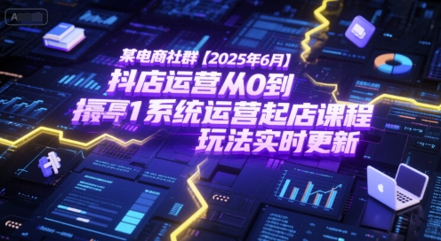 某电商社群【2025年6月】抖店运营从0到1系统运营起店课程，抖店最新玩法实时更新-928资源网