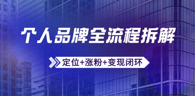 个人品牌全流程拆解：定位+涨粉+变现闭环，微信生态运营与资源整合-928资源网