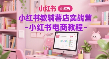 小红书教辅薯店实战营-小红书电商教程-928资源网
