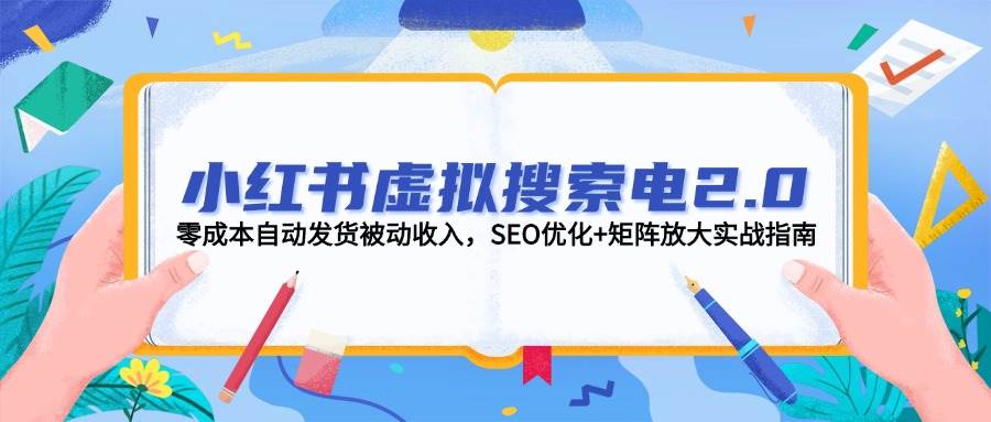 小红书虚拟搜索电2.0，零成本自动发货被动收入，SEO优化+矩阵放大实战指南-928资源网