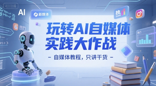玩转AI自媒体实践大作战-自媒体教程，只讲干货-928资源网
