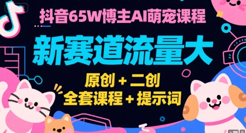 抖音65W博主AI萌宠课程，新赛道流量大，原创+二创，全套课程+提示词-928资源网
