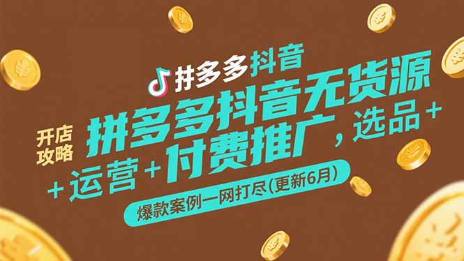 拼多多抖音无货源开店攻略，选品+运营+付费推广+爆款案例一网打尽(更新6月-928资源网